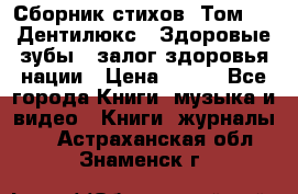 Сборник стихов. Том 1  «Дентилюкс». Здоровые зубы — залог здоровья нации › Цена ­ 434 - Все города Книги, музыка и видео » Книги, журналы   . Астраханская обл.,Знаменск г.